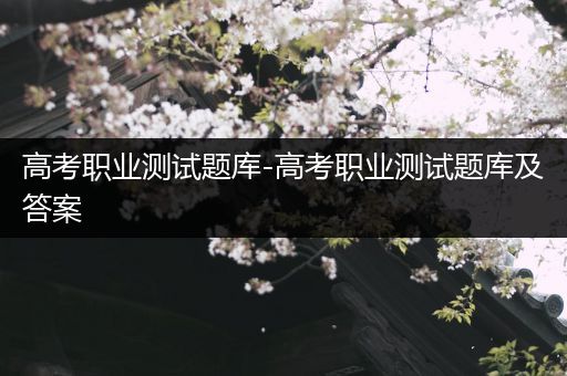 高考职业测试题库-高考职业测试题库及答案