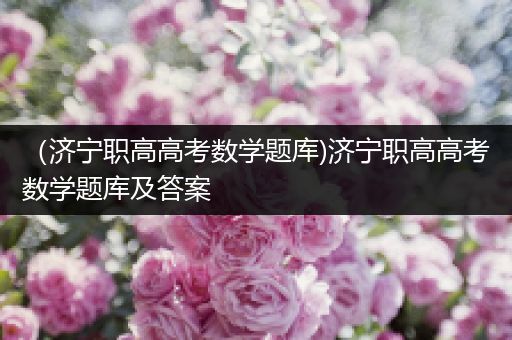 （济宁职高高考数学题库)济宁职高高考数学题库及答案