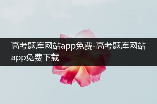 高考题库网站app免费-高考题库网站app免费下载