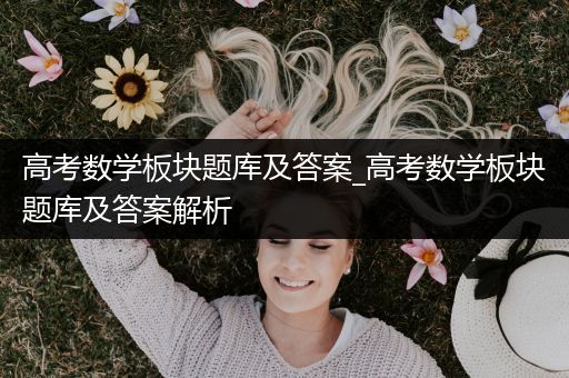 高考数学板块题库及答案_高考数学板块题库及答案解析