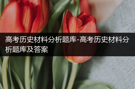 高考历史材料分析题库-高考历史材料分析题库及答案