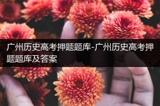 广州历史高考押题题库-广州历史高考押题题库及答案