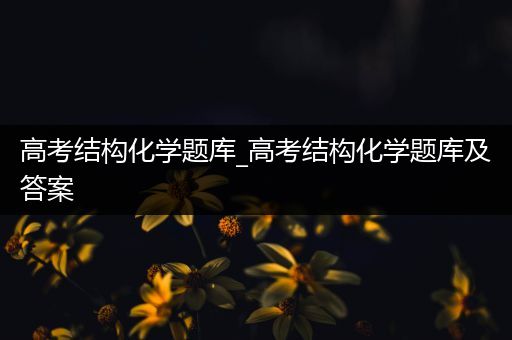 高考结构化学题库_高考结构化学题库及答案