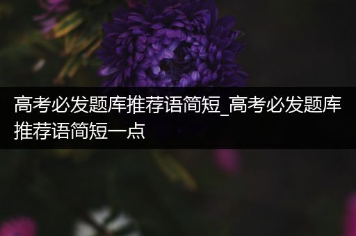 高考必发题库推荐语简短_高考必发题库推荐语简短一点