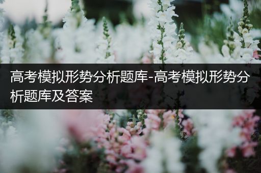 高考模拟形势分析题库-高考模拟形势分析题库及答案