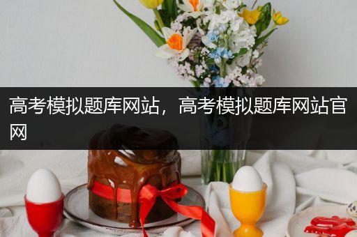 高考模拟题库网站，高考模拟题库网站官网