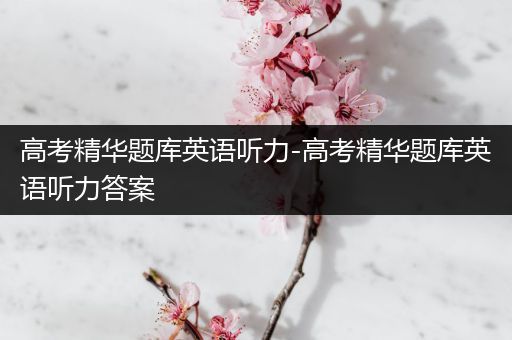 高考精华题库英语听力-高考精华题库英语听力答案