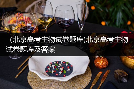 （北京高考生物试卷题库)北京高考生物试卷题库及答案