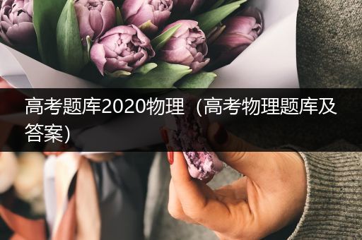 高考题库2020物理（高考物理题库及答案）