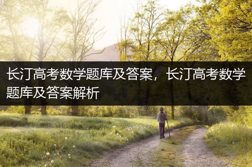 长汀高考数学题库及答案，长汀高考数学题库及答案解析