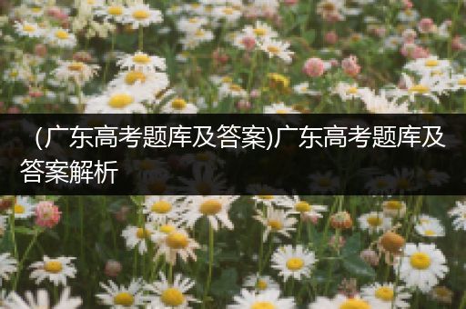 （广东高考题库及答案)广东高考题库及答案解析