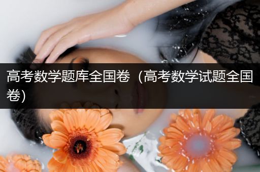 高考数学题库全国卷（高考数学试题全国卷）