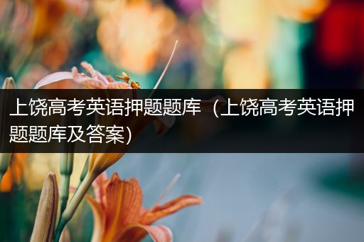 上饶高考英语押题题库（上饶高考英语押题题库及答案）