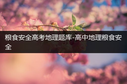 粮食安全高考地理题库-高中地理粮食安全
