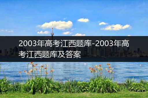 2003年高考江西题库-2003年高考江西题库及答案