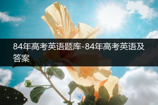 84年高考英语题库-84年高考英语及答案