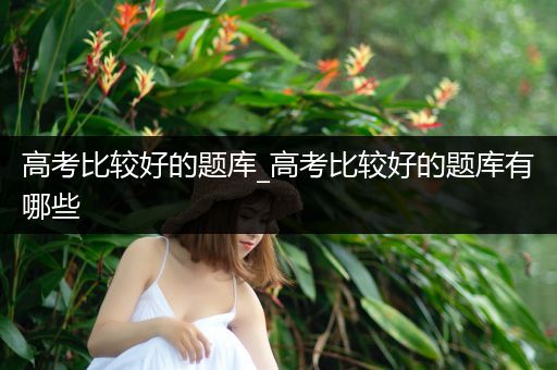 高考比较好的题库_高考比较好的题库有哪些