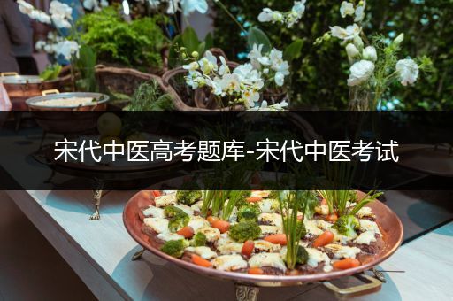 宋代中医高考题库-宋代中医考试