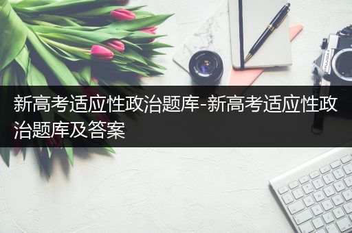 新高考适应性政治题库-新高考适应性政治题库及答案