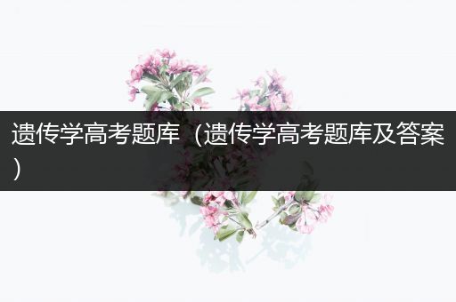 遗传学高考题库（遗传学高考题库及答案）