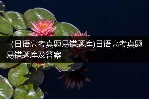 （日语高考真题易错题库)日语高考真题易错题库及答案