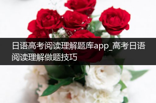 日语高考阅读理解题库app_高考日语阅读理解做题技巧