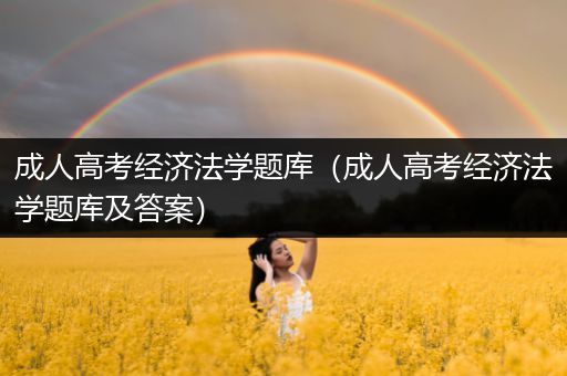 成人高考经济法学题库（成人高考经济法学题库及答案）