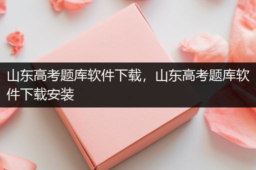 山东高考题库软件下载，山东高考题库软件下载安装