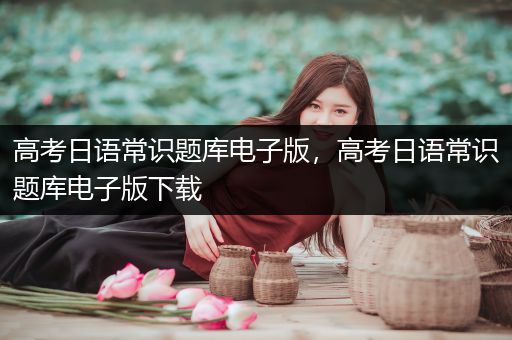 高考日语常识题库电子版，高考日语常识题库电子版下载