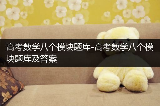 高考数学八个模块题库-高考数学八个模块题库及答案