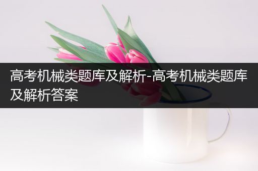 高考机械类题库及解析-高考机械类题库及解析答案