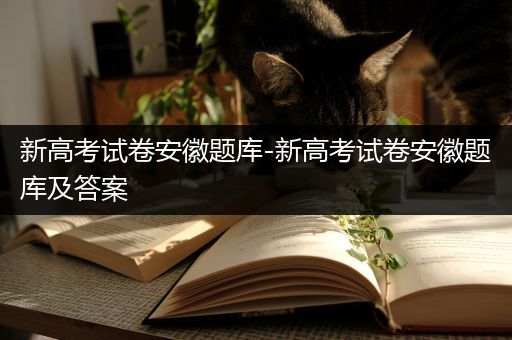 新高考试卷安徽题库-新高考试卷安徽题库及答案