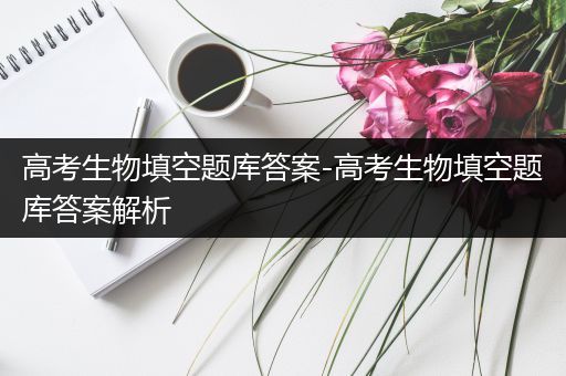 高考生物填空题库答案-高考生物填空题库答案解析