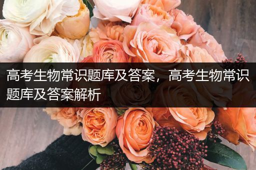 高考生物常识题库及答案，高考生物常识题库及答案解析