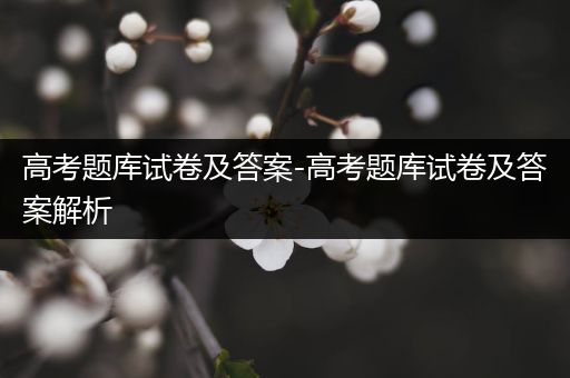 高考题库试卷及答案-高考题库试卷及答案解析