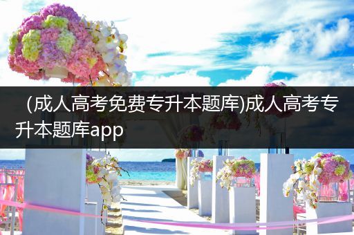 （成人高考免费专升本题库)成人高考专升本题库app