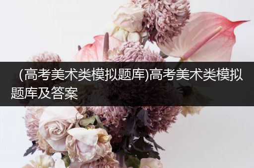 （高考美术类模拟题库)高考美术类模拟题库及答案
