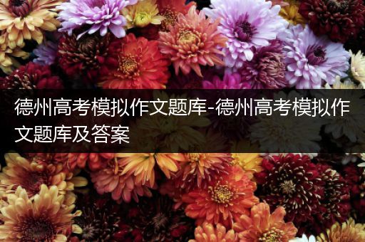 德州高考模拟作文题库-德州高考模拟作文题库及答案