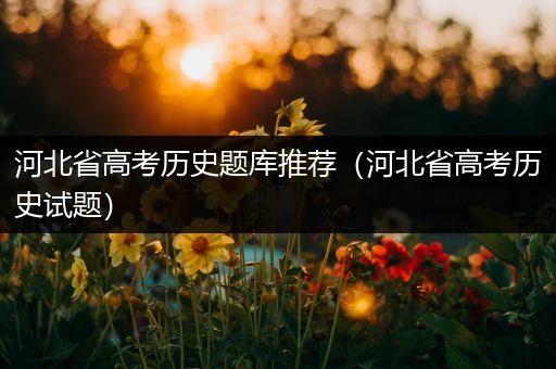 河北省高考历史题库推荐（河北省高考历史试题）