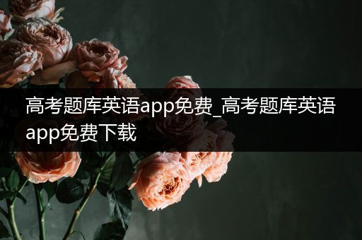 高考题库英语app免费_高考题库英语app免费下载