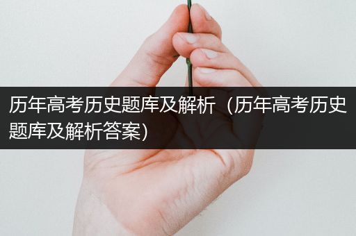 历年高考历史题库及解析（历年高考历史题库及解析答案）