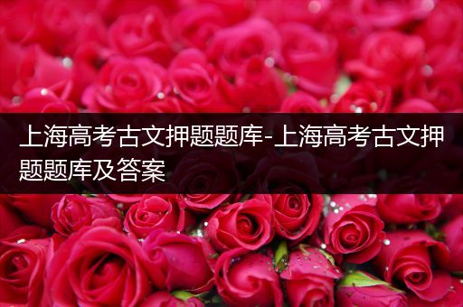 上海高考古文押题题库-上海高考古文押题题库及答案