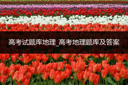 高考试题库地理_高考地理题库及答案