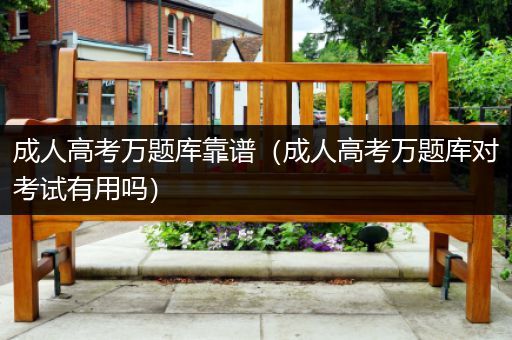 成人高考万题库靠谱（成人高考万题库对考试有用吗）