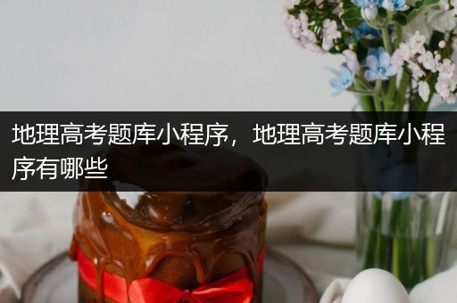 地理高考题库小程序，地理高考题库小程序有哪些