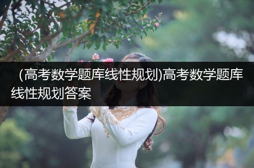 （高考数学题库线性规划)高考数学题库线性规划答案