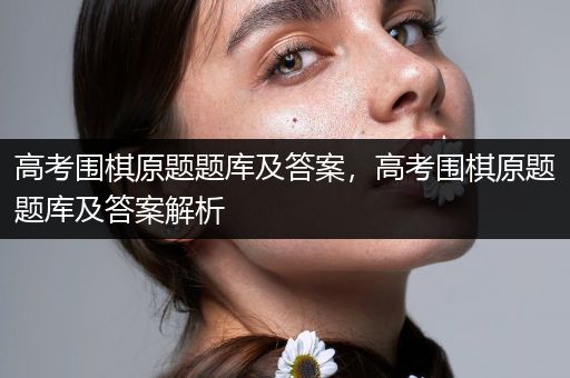 高考围棋原题题库及答案，高考围棋原题题库及答案解析