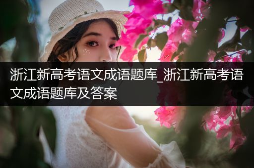浙江新高考语文成语题库_浙江新高考语文成语题库及答案