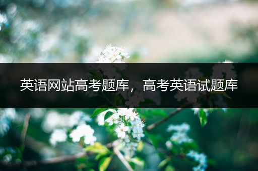 英语网站高考题库，高考英语试题库