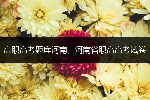 高职高考题库河南，河南省职高高考试卷